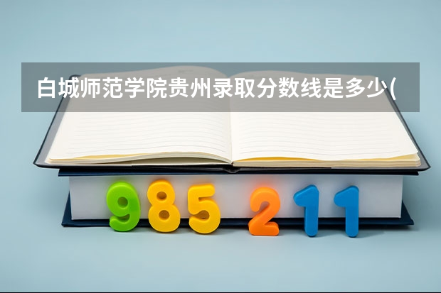 白城师范学院贵州录取分数线是多少(近三年招生人数一览)