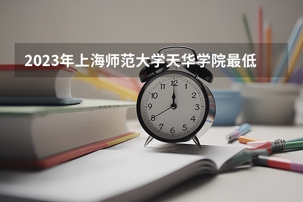 2023年上海师范大学天华学院最低多少分能录取 上海历年录取分数线