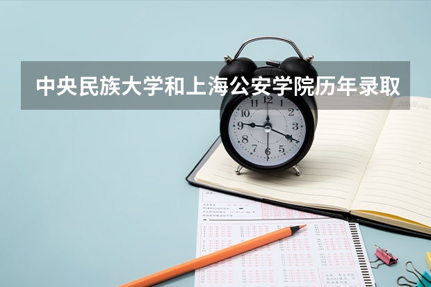 中央民族大学和上海公安学院历年录取分数线对比
