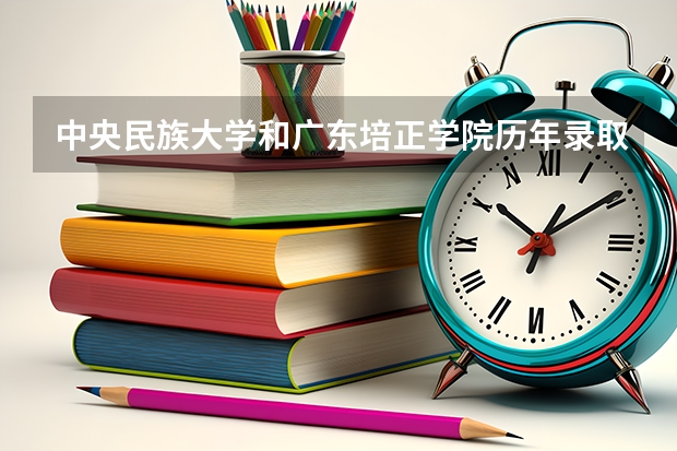 中央民族大学和广东培正学院历年录取分数线对比
