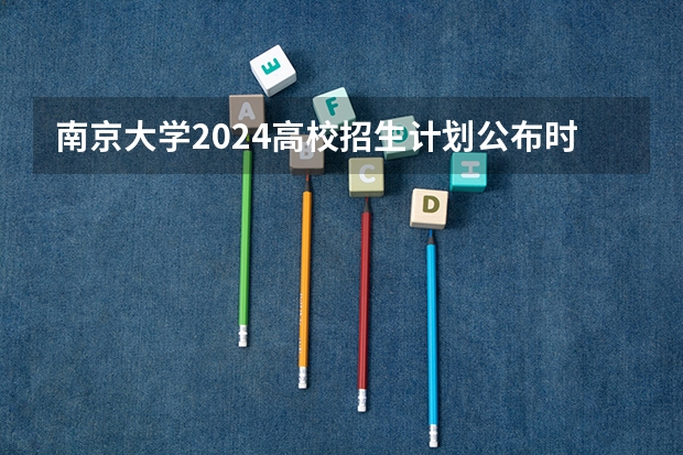 南京大学2024高校招生计划公布时间