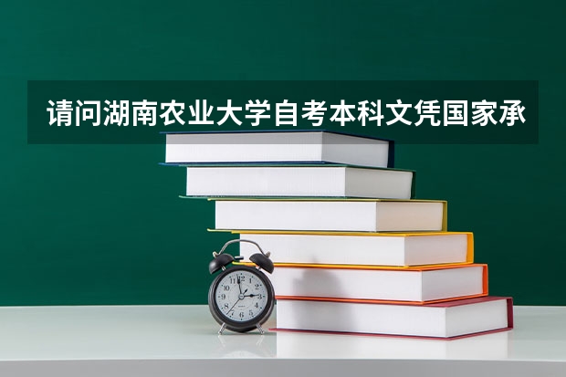 请问湖南农业大学自考本科文凭国家承认吗？