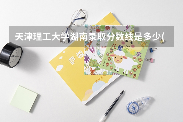 天津理工大学湖南录取分数线是多少(近三年招生人数一览)