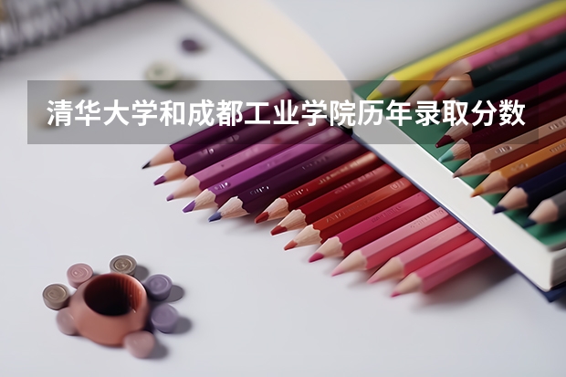 清华大学和成都工业学院历年录取分数线对比