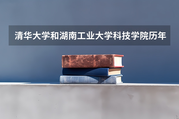 清华大学和湖南工业大学科技学院历年录取分数线对比