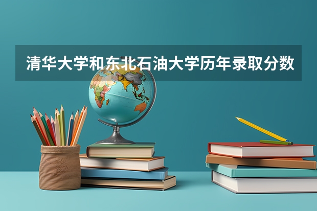 清华大学和东北石油大学历年录取分数线对比