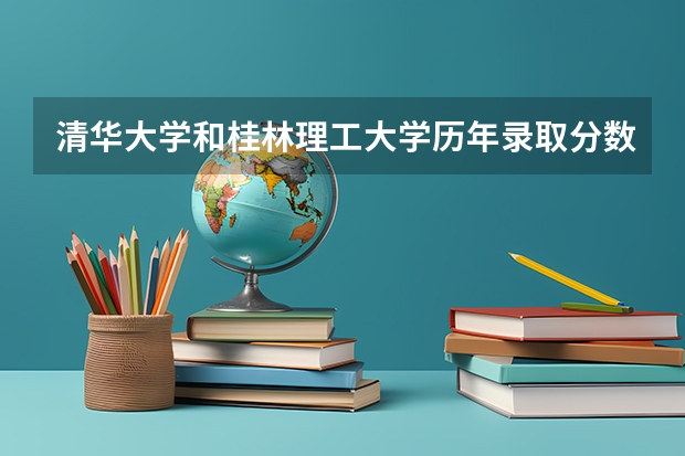 清华大学和桂林理工大学历年录取分数线对比