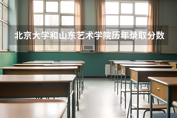 北京大学和山东艺术学院历年录取分数线对比