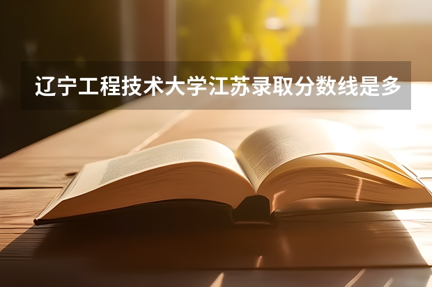 辽宁工程技术大学江苏录取分数线是多少(近三年招生人数一览)