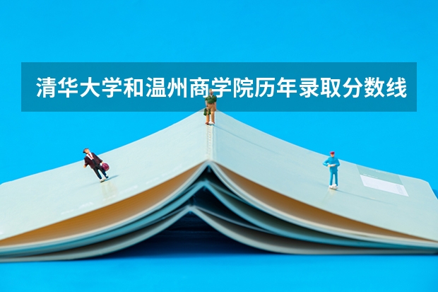 清华大学和温州商学院历年录取分数线对比