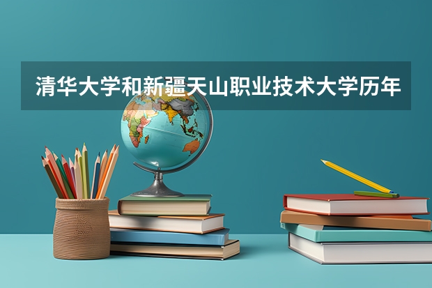 清华大学和新疆天山职业技术大学历年录取分数线对比
