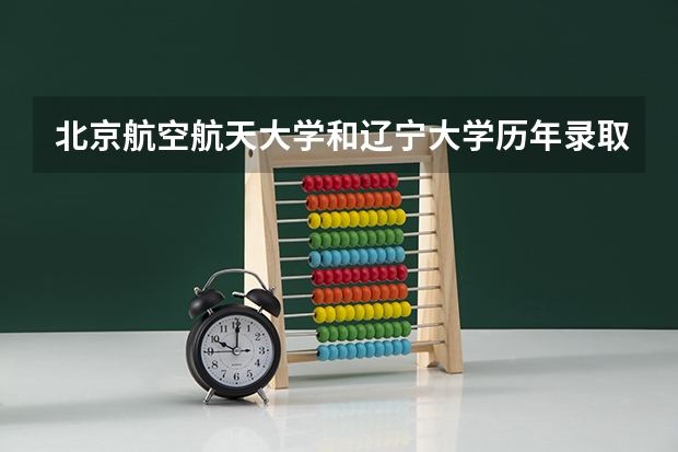 北京航空航天大学和辽宁大学历年录取分数线对比