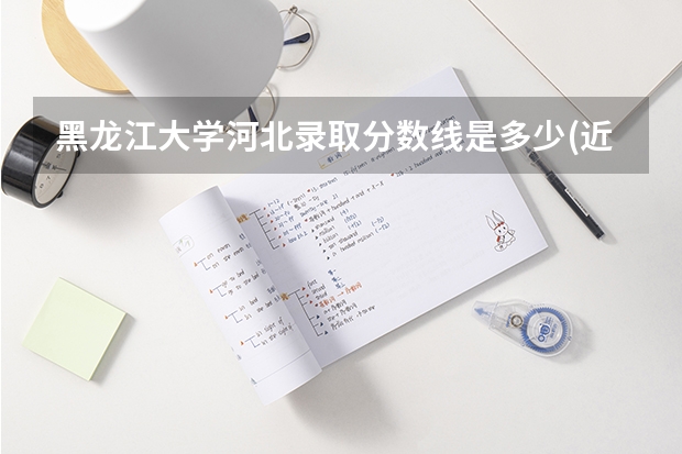 黑龙江大学河北录取分数线是多少(近三年招生人数一览)