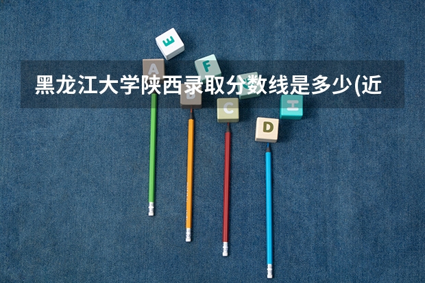 黑龙江大学陕西录取分数线是多少(近三年招生人数一览)