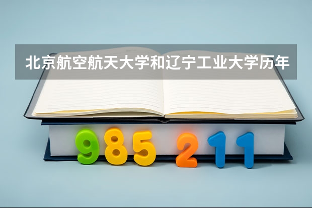 北京航空航天大学和辽宁工业大学历年录取分数线对比