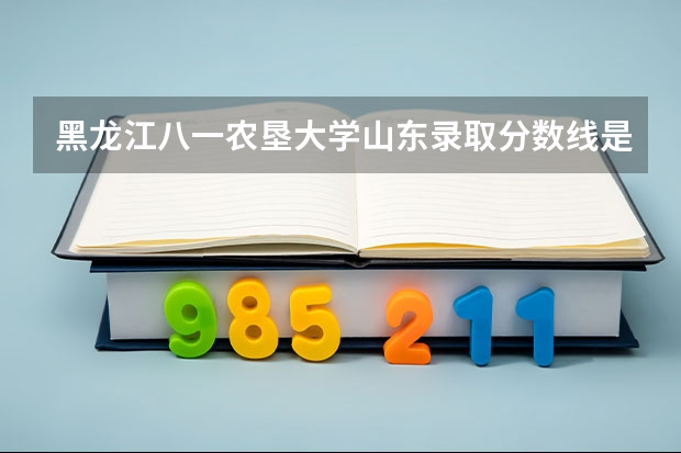 黑龙江八一农垦大学山东录取分数线是多少(近三年招生人数一览)