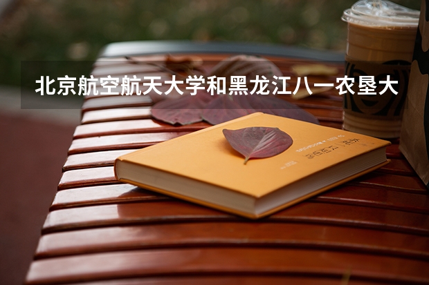 北京航空航天大学和黑龙江八一农垦大学历年录取分数线对比