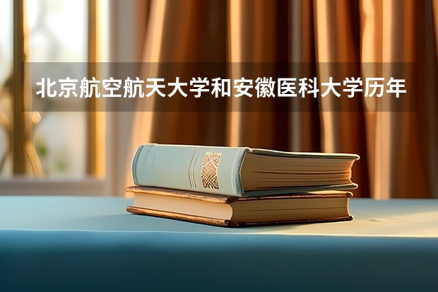 北京航空航天大学和安徽医科大学历年录取分数线对比