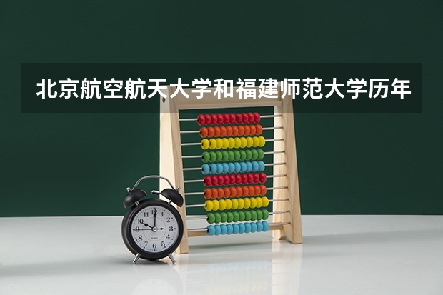 北京航空航天大学和福建师范大学历年录取分数线对比