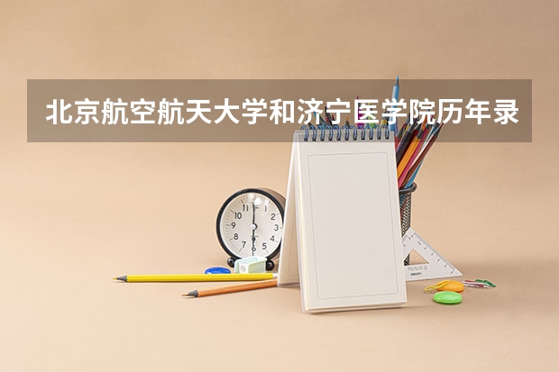 北京航空航天大学和济宁医学院历年录取分数线对比