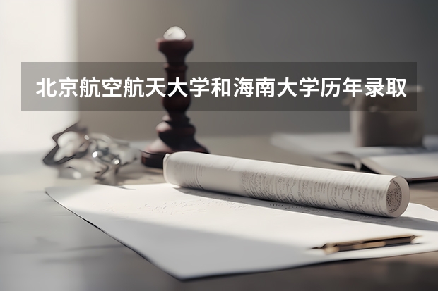 北京航空航天大学和海南大学历年录取分数线对比