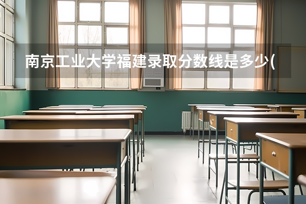 南京工业大学福建录取分数线是多少(近三年招生人数一览)