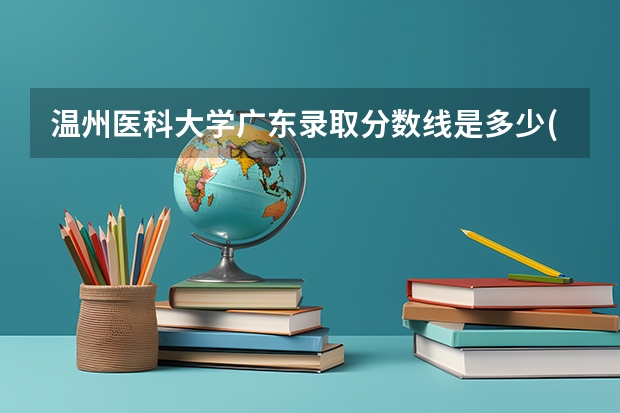 温州医科大学广东录取分数线是多少(近三年招生人数一览)