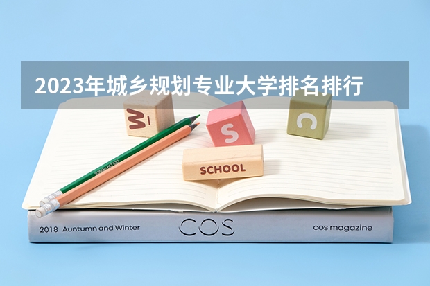 2023年城乡规划专业大学排名排行榜