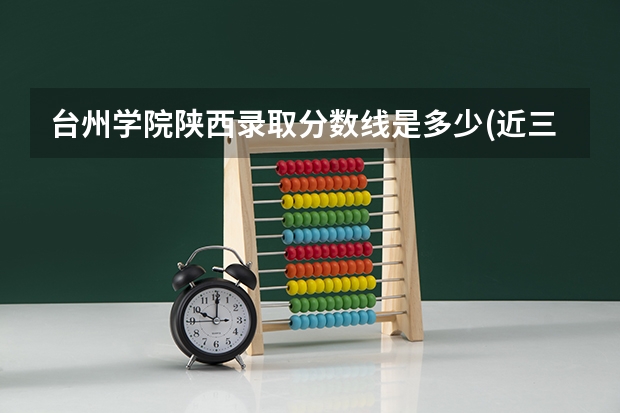 台州学院陕西录取分数线是多少(近三年招生人数一览)