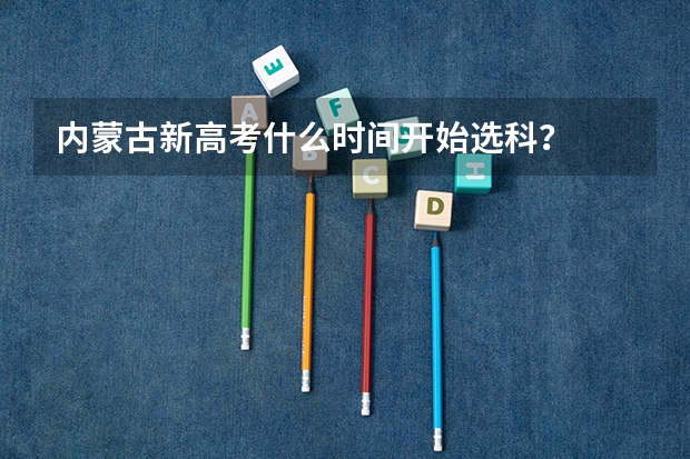 内蒙古新高考什么时间开始选科？