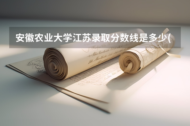安徽农业大学江苏录取分数线是多少(近三年招生人数一览)