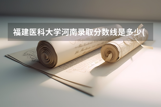 福建医科大学河南录取分数线是多少(近三年招生人数一览)