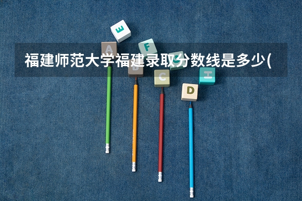 福建师范大学福建录取分数线是多少(近三年招生人数一览)