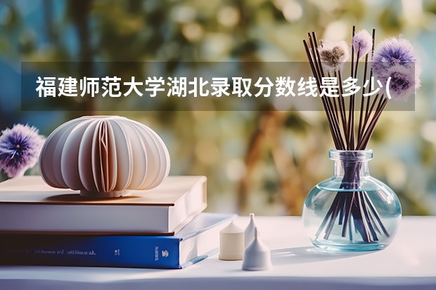 福建师范大学湖北录取分数线是多少(近三年招生人数一览)