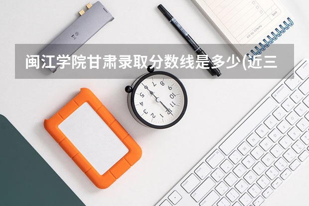闽江学院甘肃录取分数线是多少(近三年招生人数一览)