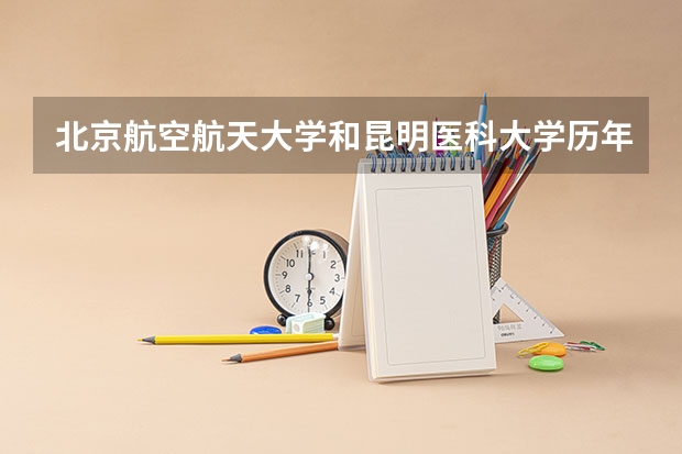北京航空航天大学和昆明医科大学历年录取分数线对比