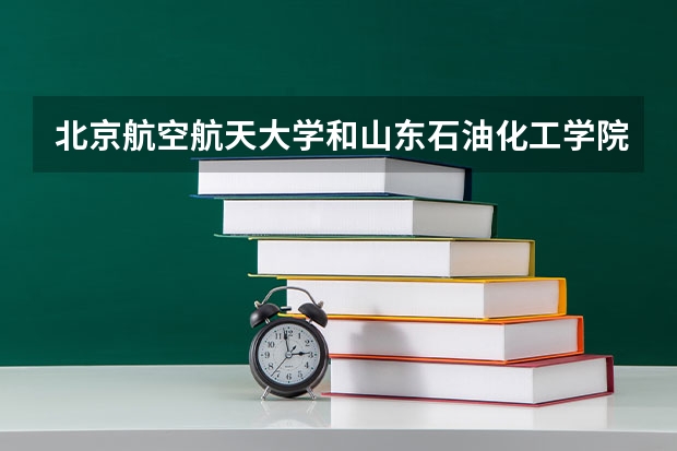 北京航空航天大学和山东石油化工学院历年录取分数线对比