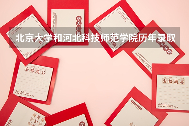 北京大学和河北科技师范学院历年录取分数线对比