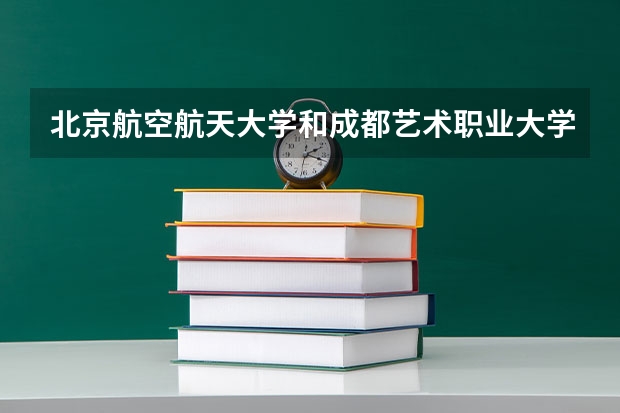 北京航空航天大学和成都艺术职业大学历年录取分数线对比