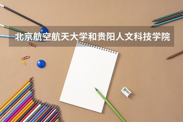 北京航空航天大学和贵阳人文科技学院历年录取分数线对比