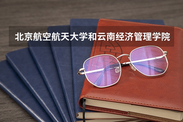 北京航空航天大学和云南经济管理学院历年录取分数线对比