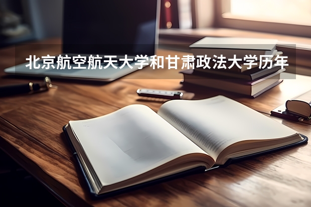 北京航空航天大学和甘肃政法大学历年录取分数线对比