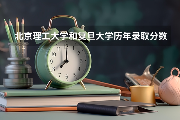 北京理工大学和复旦大学历年录取分数线对比