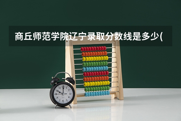 商丘师范学院辽宁录取分数线是多少(近三年招生人数一览)