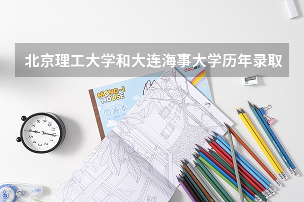 北京理工大学和大连海事大学历年录取分数线对比