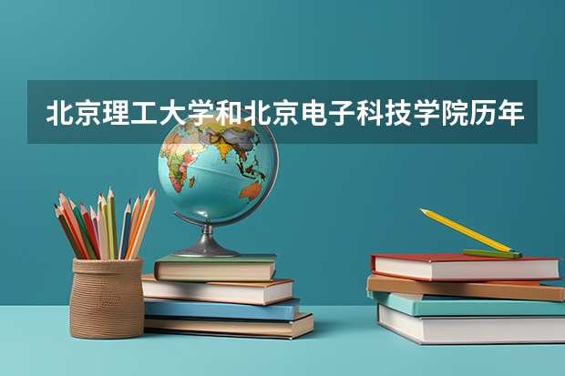 北京理工大学和北京电子科技学院历年录取分数线对比