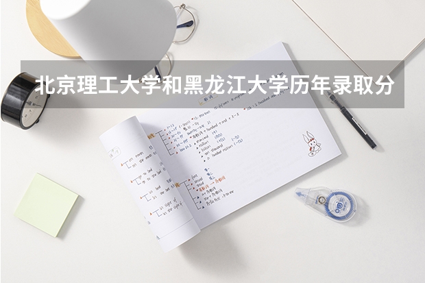 北京理工大学和黑龙江大学历年录取分数线对比