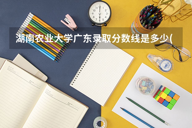 湖南农业大学广东录取分数线是多少(近三年招生人数一览)