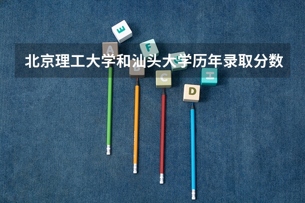 北京理工大学和汕头大学历年录取分数线对比