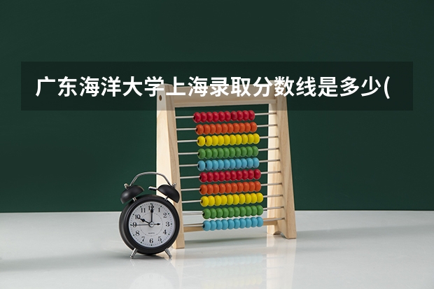 广东海洋大学上海录取分数线是多少(近三年招生人数一览)